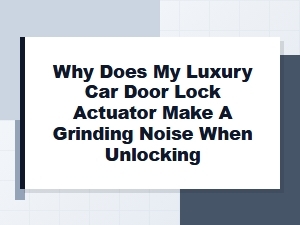 Luxury Car Door Lock Actuator Grinding Noise Explained
