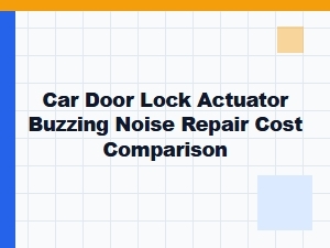 Car Door Lock Actuator Buzzing Noise Repair Cost Comparison